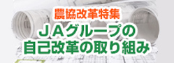 農協改革特集・ＪＡグループの自己改革の取り組み